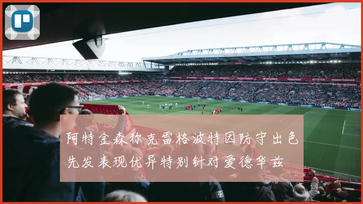 阿特金森称克雷格波特因防守出色先发表现优异特别针对爱德华兹