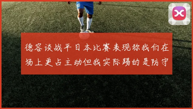 德容谈战平日本比赛表现称我们在场上更占主动但我实际踢的是防守位置