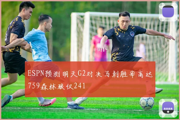 ESPN预测明天G2对决马刺胜率高达759森林狼仅241