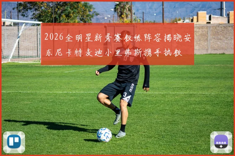 2026全明星新秀赛教练阵容揭晓安东尼卡特麦迪小里弗斯携手执教