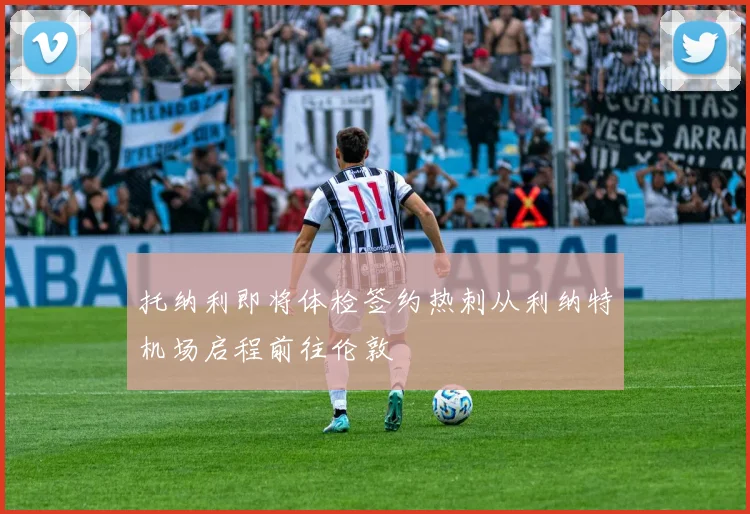 托纳利即将体检签约热刺从利纳特机场启程前往伦敦