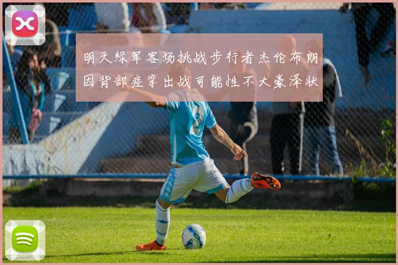 明天绿军客场挑战步行者杰伦布朗因背部痉挛出战可能性不大豪泽状态成疑