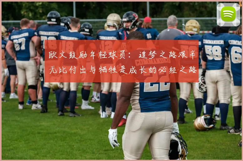欧文鼓励年轻球员：追梦之路艰辛无比付出与牺牲是成长的必经之路