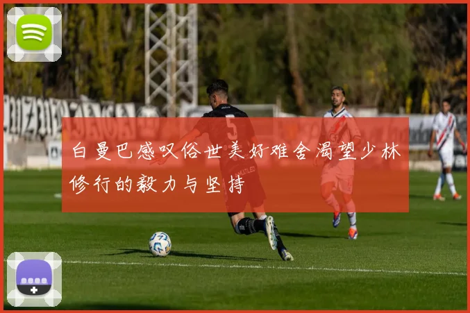 白曼巴感叹俗世美好难舍渴望少林修行的毅力与坚持