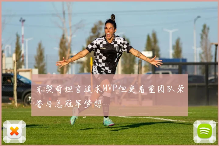 东契奇坦言追求MVP但更看重团队荣誉与总冠军梦想