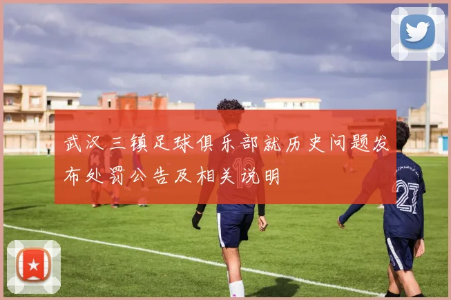 武汉三镇足球俱乐部就历史问题发布处罚公告及相关说明